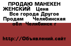 ПРОДАЮ МАНЕКЕН ЖЕНСКИЙ › Цена ­ 15 000 - Все города Другое » Продам   . Челябинская обл.,Челябинск г.